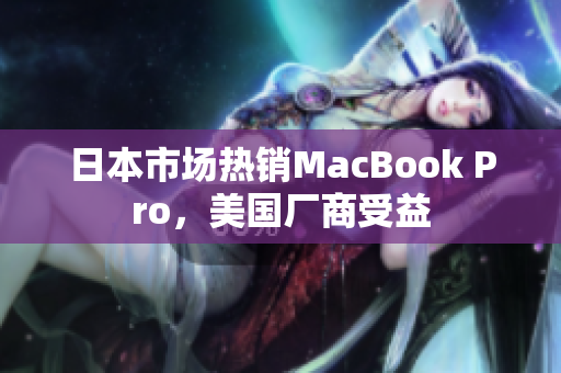 日本市场热销MacBook Pro，美国厂商受益