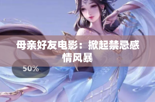母亲好友电影：掀起禁忌感情风暴