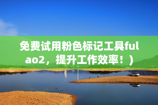 免费试用粉色标记工具fulao2，提升工作效率！)