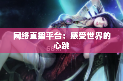 网络直播平台：感受世界的心跳