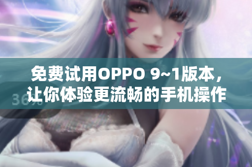 免费试用OPPO 9~1版本，让你体验更流畅的手机操作