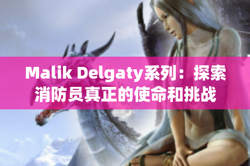 Malik Delgaty系列：探索消防员真正的使命和挑战