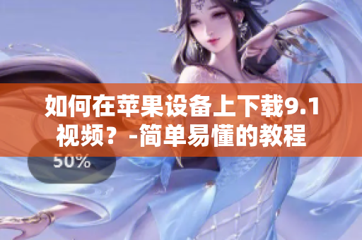 如何在苹果设备上下载9.1视频？-简单易懂的教程
