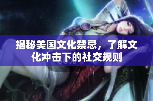 揭秘美国文化禁忌，了解文化冲击下的社交规则