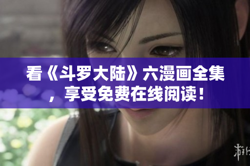看《斗罗大陆》六漫画全集，享受免费在线阅读！