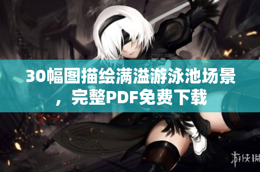 30幅图描绘满溢游泳池场景，完整PDF免费下载