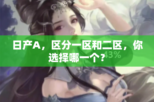 日产A，区分一区和二区，你选择哪一个？