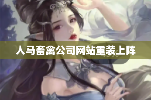 人马畜禽公司网站重装上阵