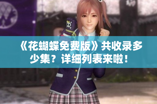 《花蝴蝶免费版》共收录多少集？详细列表来啦！