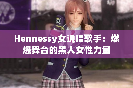 Hennessy女说唱歌手：燃爆舞台的黑人女性力量