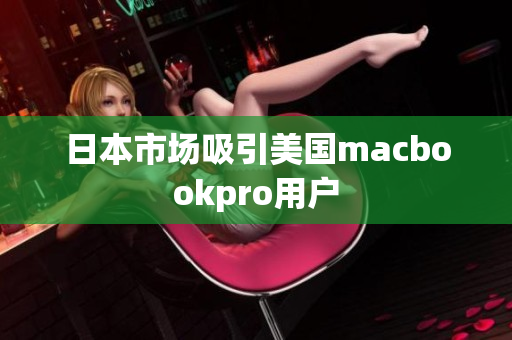 日本市场吸引美国macbookpro用户