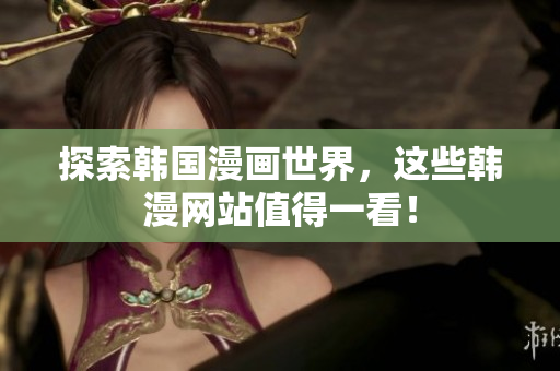 探索韩国漫画世界，这些韩漫网站值得一看！