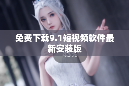 免费下载9.1短视频软件最新安装版