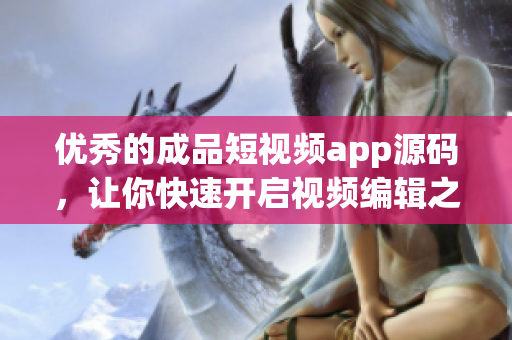 优秀的成品短视频app源码，让你快速开启视频编辑之旅