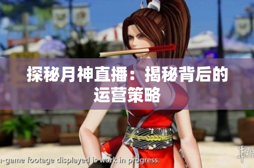 探秘月神直播：揭秘背后的运营策略