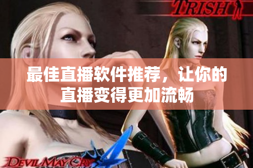 最佳直播软件推荐，让你的直播变得更加流畅