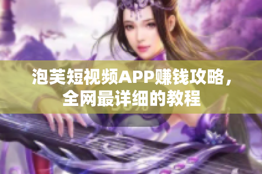 泡芙短视频APP赚钱攻略，全网最详细的教程