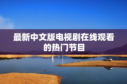 最新中文版电视剧在线观看的热门节目