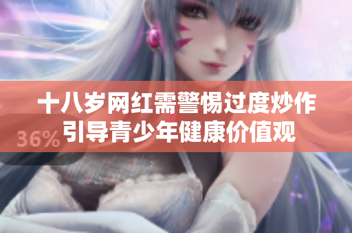 十八岁网红需警惕过度炒作 引导青少年健康价值观