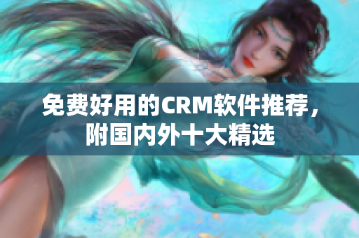 免费好用的CRM软件推荐，附国内外十大精选