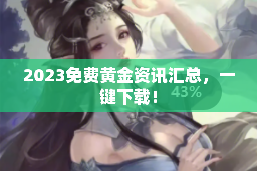 2023免费黄金资讯汇总，一键下载！