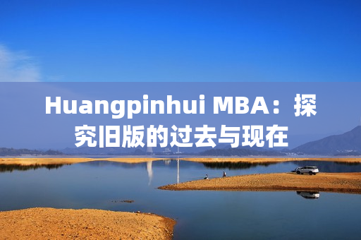 Huangpinhui MBA：探究旧版的过去与现在