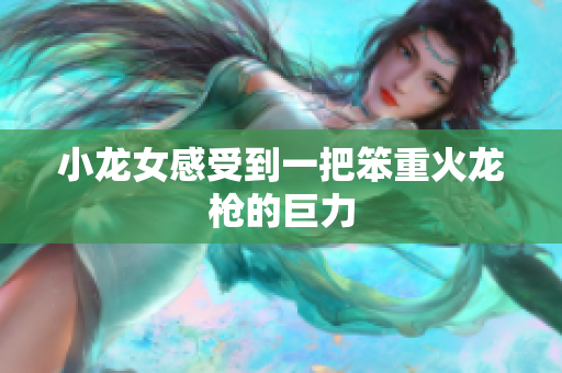 小龙女感受到一把笨重火龙枪的巨力