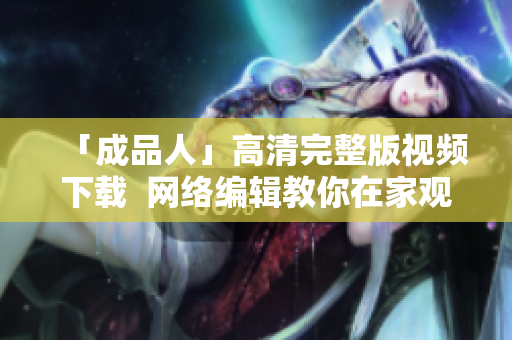 「成品人」高清完整版视频下载  网络编辑教你在家观看超燃科幻大片