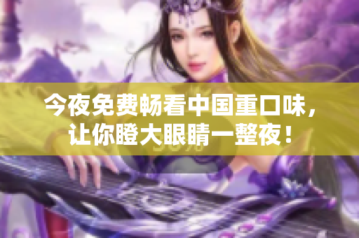 今夜免费畅看中国重口味，让你瞪大眼睛一整夜！