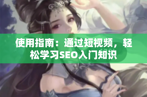使用指南：通过短视频，轻松学习SEO入门知识