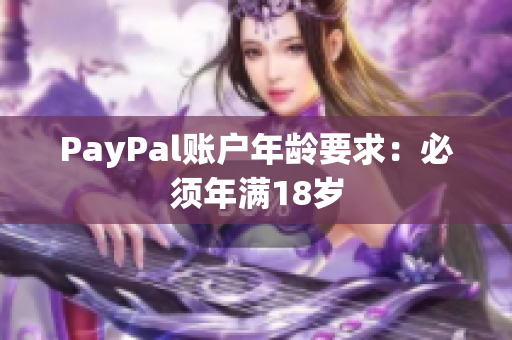 PayPal账户年龄要求：必须年满18岁