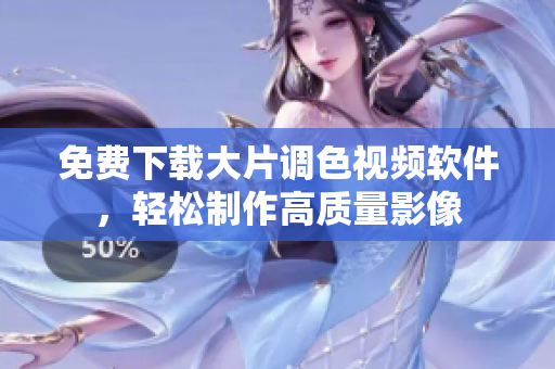 免费下载大片调色视频软件，轻松制作高质量影像