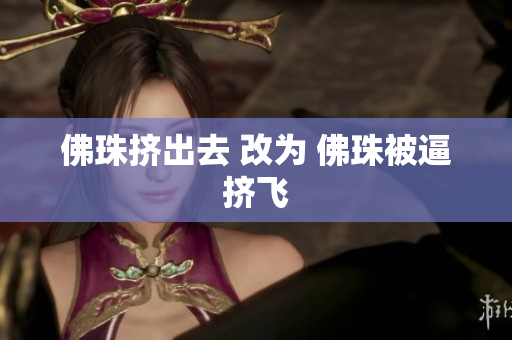 佛珠挤出去 改为 佛珠被逼挤飞