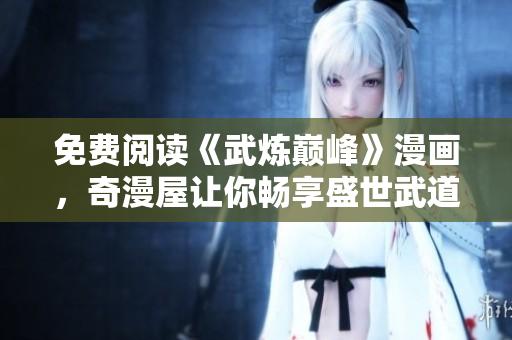 免费阅读《武炼巅峰》漫画，奇漫屋让你畅享盛世武道！