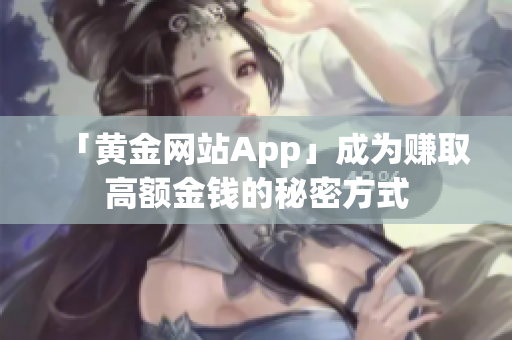 「黄金网站App」成为赚取高额金钱的秘密方式