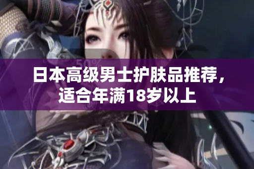 日本高级男士护肤品推荐，适合年满18岁以上