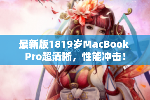 最新版1819岁MacBook Pro超清晰，性能冲击！