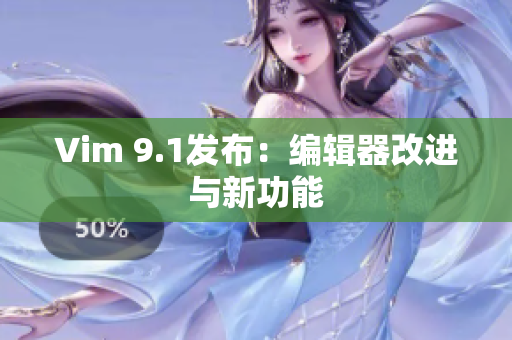 Vim 9.1发布：编辑器改进与新功能