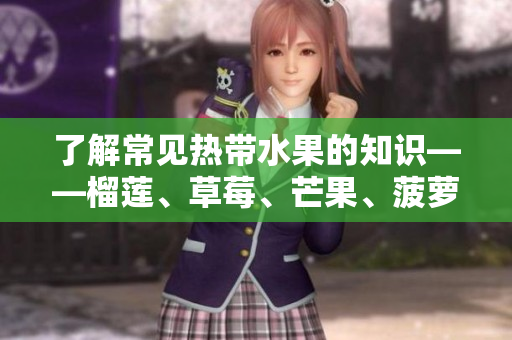 了解常见热带水果的知识——榴莲、草莓、芒果、菠萝和香蕉