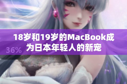 18岁和19岁的MacBook成为日本年轻人的新宠