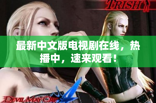 最新中文版电视剧在线，热播中，速来观看！
