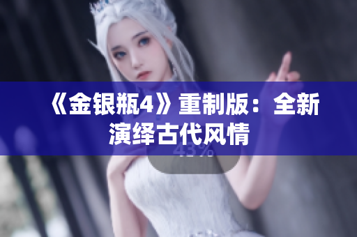 《金银瓶4》重制版：全新演绎古代风情