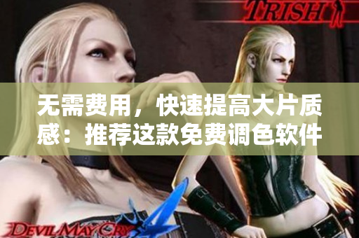 无需费用，快速提高大片质感：推荐这款免费调色软件！