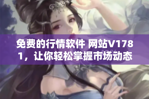 免费的行情软件 网站V1781，让你轻松掌握市场动态