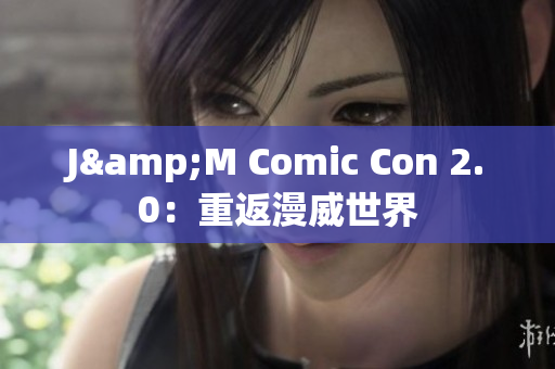 J&M Comic Con 2.0：重返漫威世界