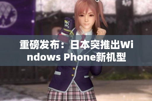 重磅发布：日本突推出Windows Phone新机型