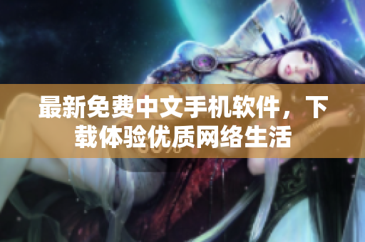 最新免费中文手机软件，下载体验优质网络生活