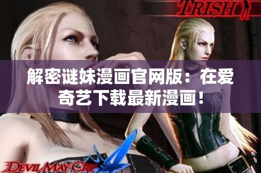 解密谜妹漫画官网版：在爱奇艺下载最新漫画！