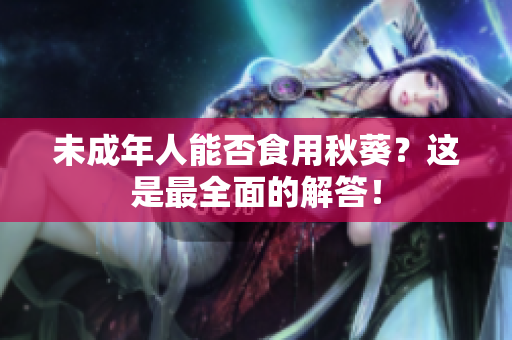 未成年人能否食用秋葵？这是最全面的解答！