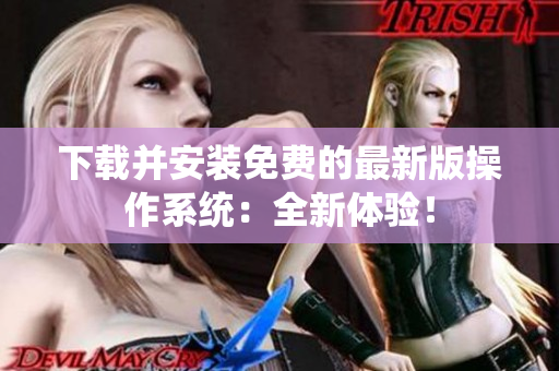 下载并安装免费的最新版操作系统：全新体验！